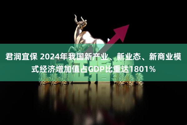 君润宜保 2024年我国新产业、新业态、新商业模式经济增加值占GDP比重达1801%