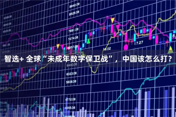 智选+ 全球“未成年数字保卫战”，中国该怎么打？